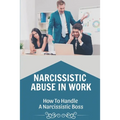 Narcissistic Abuse In Work: How To Handle A Narcissistic Boss: Healing Narcissistic Abuse