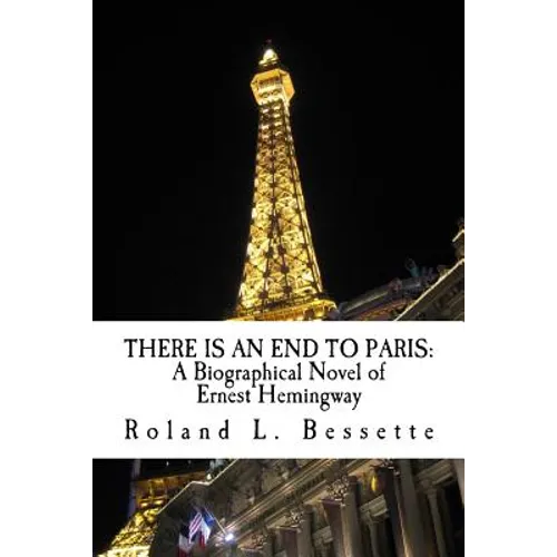There is an End to Paris: A Biographical Novel of Ernest Hemingway