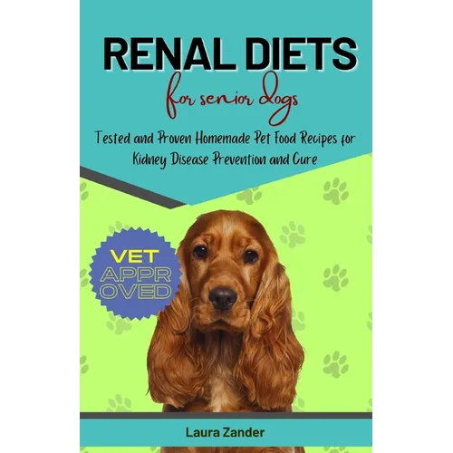 Renal Diets for Senior Dogs: Tested and Proven Homemade Pet Food Recipes for Kidney Disease Prevention and Cure