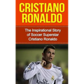 Cristiano Ronaldo: The Inspirational Story of Soccer (Football) Superstar Cristiano Ronaldo