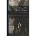 The Elmira Prison Camp: A History of the Military Prison at Elmira, N.Y., July 6, 1864, to July 10, 1865