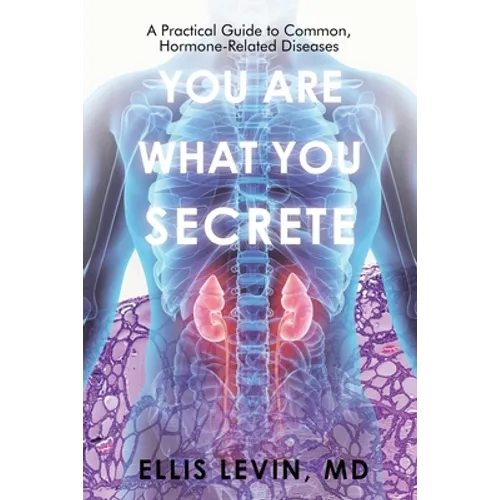 You Are What You Secrete: A Practical Guide to Common, Hormone-Related Diseases