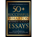 50+ Successful Wharton Business School Essays: Successful Application Essays - Gain Entry to the World's Top Business Schools