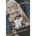 A Brief History Of The Sewing Machine: Without The Boring Bits