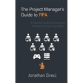 The Project Manager's Guide to RPA: A Practical Guide for Deploying Robotics Process Automation