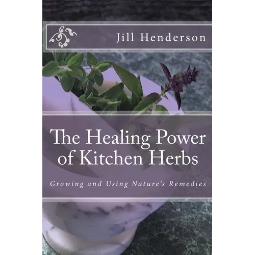 The Healing Power of Kitchen Herbs: Growing and Using Nature's Remedies