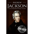 Andrew Jackson: A Life from Beginning to End