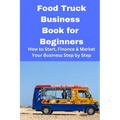 Food Truck Business Book for Beginners: How to Start, Finance & Market Your Business Step by Step