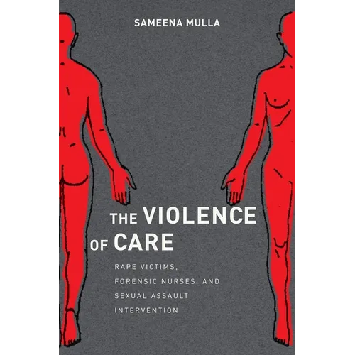 The Violence of Care: Rape Victims, Forensic Nurses, and Sexual Assault Intervention