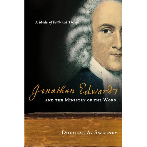 Jonathan Edwards and the Ministry of the Word: A Model of Faith and Thought