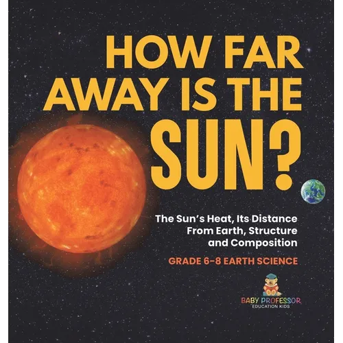 How Far Away is the Sun? The Sun's Heat, Its Distance from Earth, Structure and Composition Grade 6-8 Earth Science