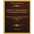 Letters To A Young Gentleman Commencing His Education: To Which Is Subjoined A Brief History Of The United States (1823)
