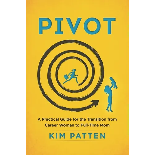 Pivot: A Practical Guide for the Transition from Career Woman to Full-Time Mom