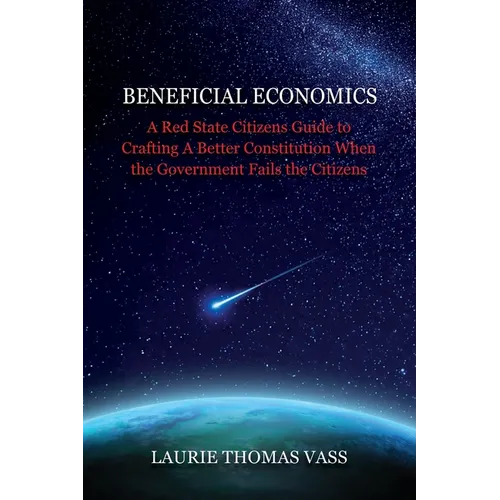 Beneficial Economics: A Red State Citizens Guide to Crafting A Better Constitution When the Government Fails the Citizens.