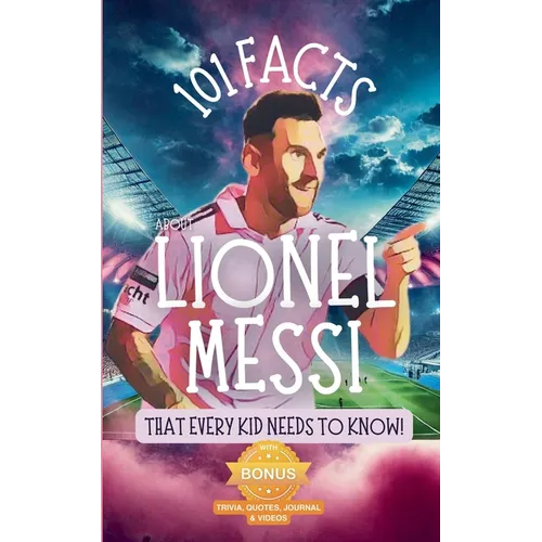 101 Facts About Lionel Messi That Every Kid Needs to Know!