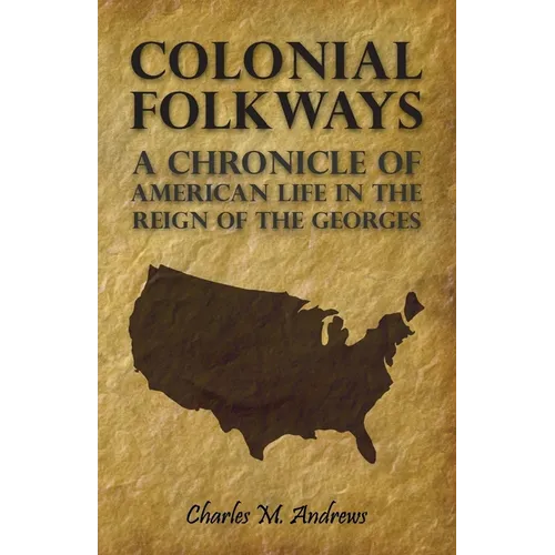 Colonial Folkways - A Chronicle of American Life in the Reign of the Georges