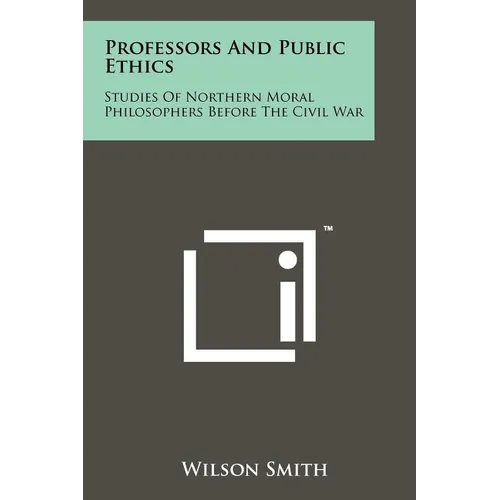 Professors And Public Ethics: Studies Of Northern Moral Philosophers Before The Civil War