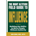 The Right Altitude Field Guide to Influence: Building the Ability to Move People Without Authority