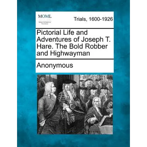 Pictorial Life and Adventures of Joseph T. Hare. the Bold Robber and Highwayman