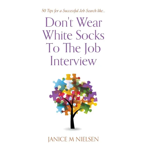 Don't Wear White Socks To The Job Interview: 50 Tips for a Successful Job Search