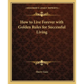 How to Live Forever with Golden Rules for Successful Living