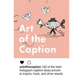 Art of the Caption: 100 of the Best Instagram Caption Ideas Designed to Inspire, Hook, and Drive Results