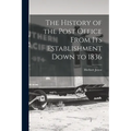 The History of the Post Office From Its Establishment Down to 1836