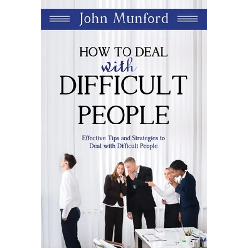 How to Deal with Difficult People: Effective Tips and Strategies to Deal with Difficult People
