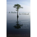 A Balm for Gilead: Meditations on Spirituality and the Healing Arts