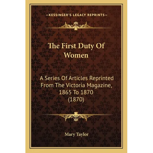 The First Duty Of Women: A Series Of Articles Reprinted From The Victoria Magazine, 1865 To 1870 (1870)