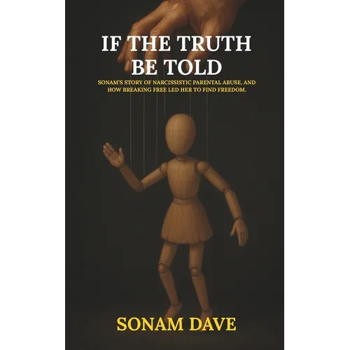 If The Truth Be Told: Sonam's Story Of Narcissistic Parental Abuse, And How Breaking Free Led Her To Find Freedom.