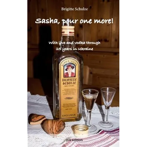 Sasha, pour one more!: With love and vodka through 25 years in Ukraine