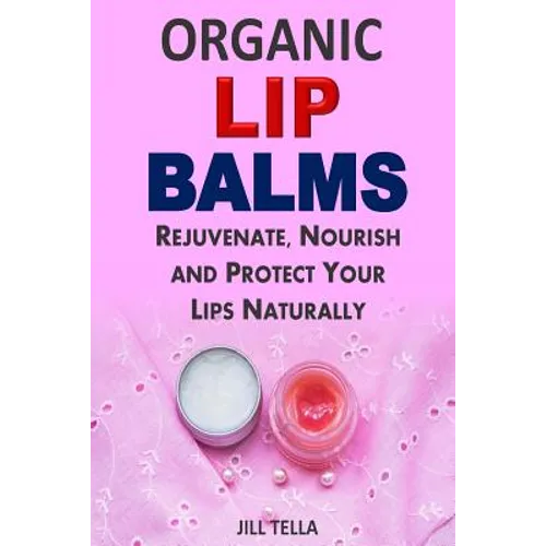 Organic Lip Balms: Rejuvenate, Nourish and Protect Your Lips Naturally