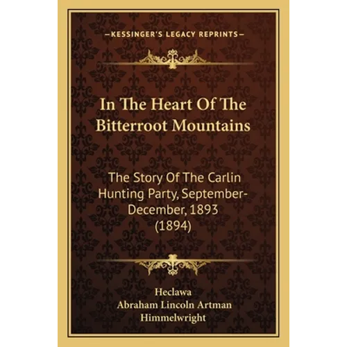 In The Heart Of The Bitterroot Mountains: The Story Of The Carlin Hunting Party, September-December, 1893 (1894)