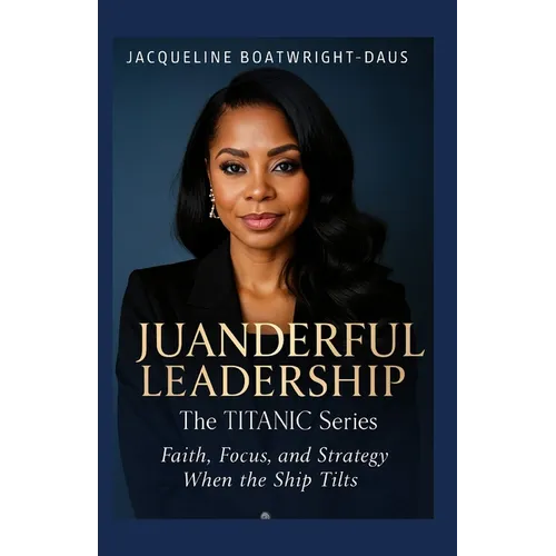 Juanderful Leadership: The Titanic Series, Faith, Focus, and Strategy When the Ship Tilts