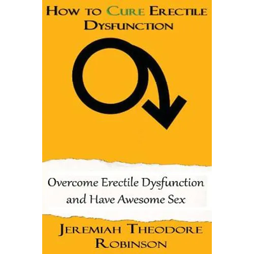 How to CURE Erectile Dysfunction: Overcome Erectile Dysfunction and Have Awesome Sex
