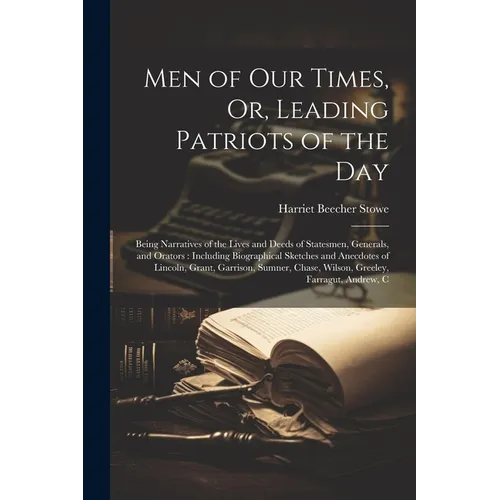 Men of Our Times, Or, Leading Patriots of the Day: Being Narratives of the Lives and Deeds of Statesmen, Generals, and Orators: Including Biographical