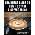 Beginner's Guide on How to start a Coffee Truck: A Successful and Easy Step to Start, Open and Run a profit oriented business