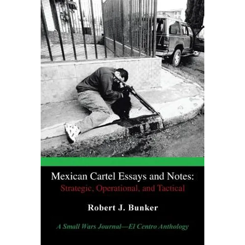 Mexican Cartel Essays and Notes: Strategic, Operational, and Tactical: A Small Wars Journal-El Centro Anthology