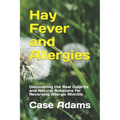 Hay Fever and Allergies: Discovering the Real Culprits and Natural Solutions for Reversing Allergic Rhinitis