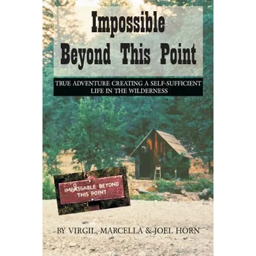 Impossible Beyond This Point: True Adventure Creating a Self-Sufficient Life in the Wilderness