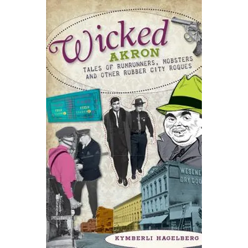 Wicked Akron: Tales of Rumrunners, Mobsters and Other Rubber City Rogues