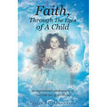 Faith, Through The Eyes of A Child: An inspirational autobiography of "The Little one, of the Blessed"