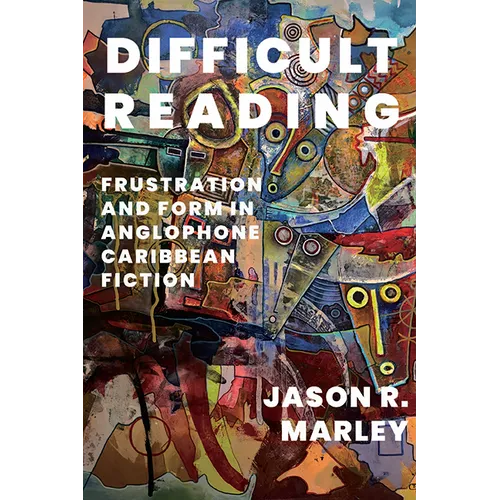 Difficult Reading: Frustration and Form in Anglophone Caribbean Fiction