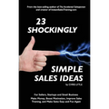 23 Shockingly Simple Sales Ideas: For Sellers, Start-ups, and Small Businesses Make Money, Boost Motivation, Improve Sales Training, and Make Sales Ea