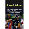 Russell Wilson: The Inspirational Story of Football Superstar Russell Wilson