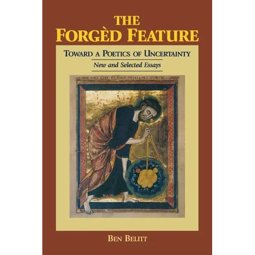 The Forgèd Feature: Towards a Poetics of Uncertainty, New and Selected Essays