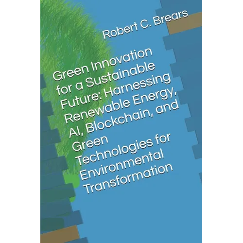 Green Innovation for a Sustainable Future: Harnessing Renewable Energy, AI, Blockchain, and Green Technologies for Environmental Transformation