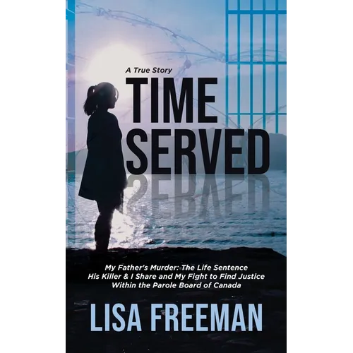 Time Served: My Father's Murder: The Life Sentence His Killer & I Share and My Fight to Find Justice Within the Parole Board of Canada