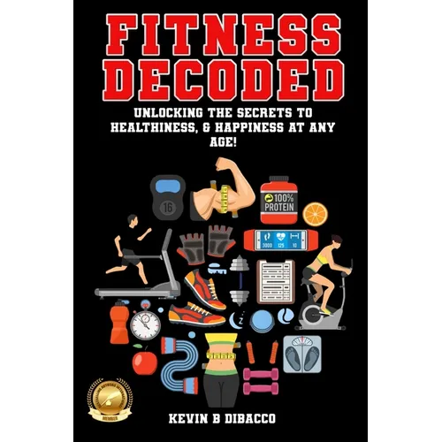 Fitness Decoded: Unlocking the Secrets to a Healthiness, & Happiness at any Age!